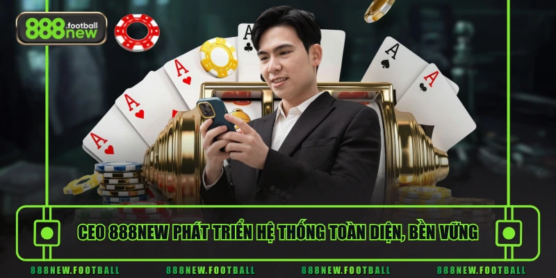 Tiểu Sử CEO 888NEW Hoàng Nam Khánh & Tầm Nhìn Phát Triển Bền Vững - BETVORO69