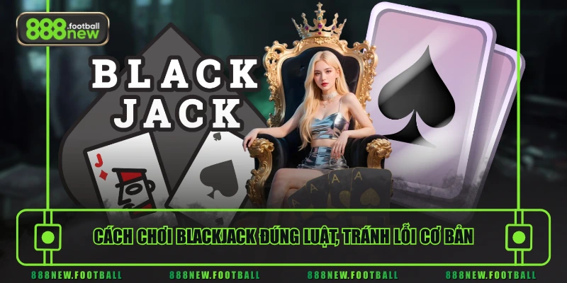 Cách Chơi Blackjack Chuẩn Như Cao Thủ Cho Người Mới Bắt Đầu - BETVORO69