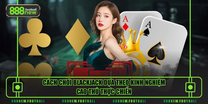 Cách Chơi Blackjack Chuẩn Như Cao Thủ Cho Người Mới Bắt Đầu - BETVORO69